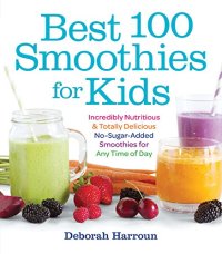 cover of the book Best 100 Smoothies for Kids: Incredibly Nutritious and Totally Delicious No-Sugar-Added Smoothies for Any Time of Day