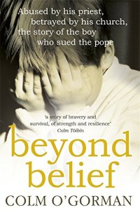 cover of the book Beyond Belief: Abused by His Priest, Betrayed by His Church, the Story of the Boy Who Sued the Pope: His Church The Story Of The Boy Who Sued The Pope