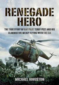 cover of the book Renegade hero : the true story of RAF pilot Terry Peet and his clandestine mercy flying with the CIA