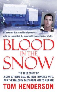 cover of the book Blood in the Snow: The True Story of a Stay-at-Home Dad, his High-Powered Wife, and the Jealousy that Drove him to Murder