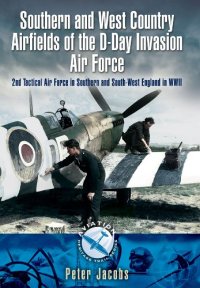 cover of the book Southern and West Country Airfields of the D-Day Invasion: 2nd Tactical Air Force in Southern and South-west England in WWII