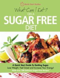 cover of the book What Can I Eat On A Sugar Free Diet?: A Quick Start Guide To Quitting Sugar. Lose Weight, Feel Great and Increase Your Energy! PLUS over 100 Delicious Sugar-Free Recipes