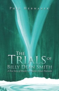 cover of the book The trials of Billy Dean Smith : a true story of murders on Alaska's Kenai Peninsula