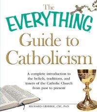 cover of the book The Everything Guide to Catholicism: A complete introduction to the beliefs, traditions, and tenets of the Catholic Church from past to present