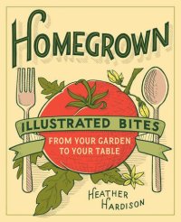 cover of the book Homegrown : illustrated bites from your garden to your table