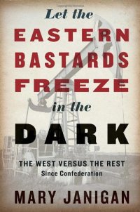 cover of the book Let the Eastern bastards freeze in the dark : the West versus the rest since Confederation