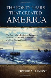 cover of the book The forty years that created America : the story of the explorers, promoters, investors, and settlers who founded the first English colonies