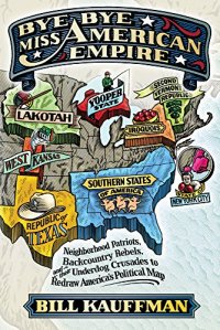 cover of the book Bye bye, Miss American Empire : neighborhood patriots, backcountry rebels, and their underdog crusades to redraw America's political map