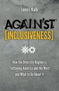 cover of the book Against inclusiveness : how the diversity regime is flattening America and the West and what to do about it