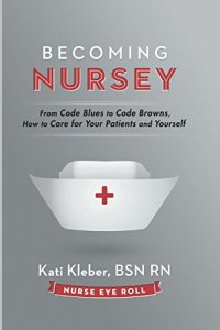 cover of the book Becoming nursey : from code blues to code browns, how to care for your patients and yourself