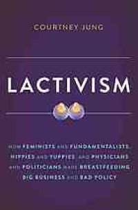 cover of the book Lactivism : how feminists and fundamentalists, hippies and yuppies, and physicians and politicians made breastfeeding big business and bad policy