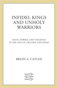 cover of the book Infidel Kings and Unholy Warriors: Faith, Power, and Violence in the Age of Crusade and Jihad