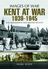 cover of the book Kent at war 1939 to 1945 : rare photographs from wartime archives