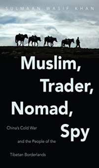 cover of the book Muslim, trader, nomad, spy : China's Cold War and the people of the Tibetan borderlands