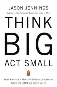 cover of the book Think big, act small : how america's best performing companies keep the start-up spirit alive