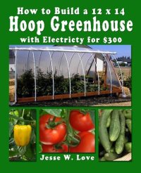 cover of the book How to Build a 12 x 14  Hoop Greenhouse with Electricity for $300