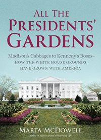 cover of the book All the presidents' gardens : Madison's cabbages to Kennedy's roses - how the White House grounds have grown with America