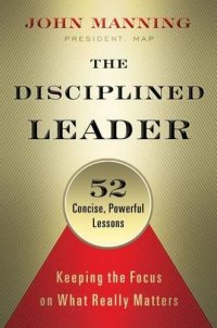 cover of the book The disciplined leader keeping the focus on what really matters ; 52 concise, powerful lessons