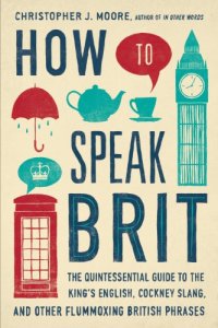 cover of the book How to speak brit : the quintessential guide to the king's english, cockney slang, and other flummoxing british phrases