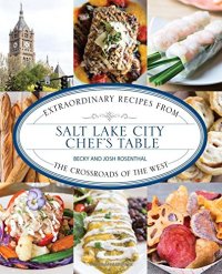 cover of the book Salt Lake City chef's table : extraordinary recipes from the crossroads of the West