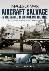 cover of the book Aircraft Salvage in the Battle of Britain and the Blitz: Rare Photographs from Wartime Archives