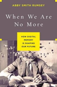 cover of the book When we are no more : how digital memory is shaping our future