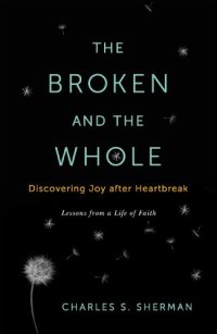 cover of the book The broken and the whole : discovering joy after heartbreak : lessons from a life of faith