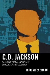 cover of the book C.D. Jackson : cold war propagandist for democracy and globalism