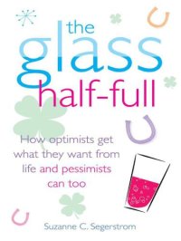 cover of the book The Glass Half Full: How Optimists Get What They Want From Life: and Pessimists Can Too