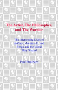 cover of the book The artist, the philosopher, and the warrior : the intersecting lives of da Vinci, Machiavelli, and Borgia and the world they shaped