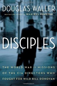 cover of the book Disciples : the World War II missions of the CIA directors who fought for Wild Bill Donovan : Allen Dulles, Richard Helms, William Colby, William Casey