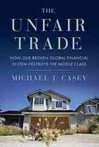 cover of the book The unfair trade : how our broken global financial system destroys the middle class