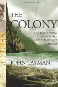 cover of the book The colony : [the harrowing true story of the exiles of Molokai]