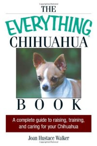 cover of the book The everything Chihuahua book : a complete guide to raising, training, and caring for your Chihuahua