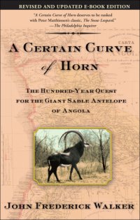 cover of the book A Certain Curve Of Horn : the Hundred-Year Quest For The Giant Sable Antelope Of Angola