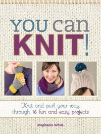 cover of the book You can knit! : knit and purl your way through 12 fun and easy projects