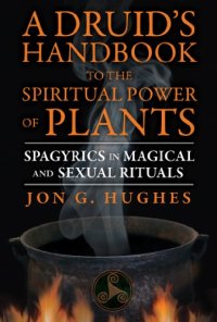 cover of the book A Druid's Handbook to the Spiritual Power of Plants: Spagyrics in Magical and Sexual Rituals Jon G. Hughes