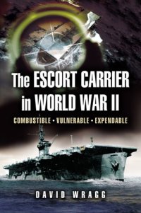 cover of the book The Escort Carrier of The Second World War: Combustible, Vulnerable and Expendable!