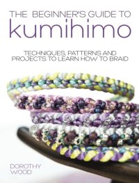 cover of the book The beginner's guide to Kumihimo : techniques, patterns and projects to learn how to braid