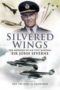 cover of the book Silvered Wings: The Memoirs of  Air Vice-Marshal Sir John Severne KCVO OBE AFC DL