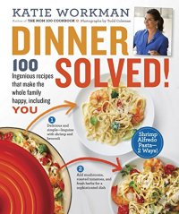 cover of the book Dinner Solved! : 100 Ingenious Recipes That Make the Whole Family Happy, Including You!