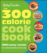 cover of the book Betty Crocker The 300 Calorie Cookbook: 300 tasty meals for eating healthy everyday