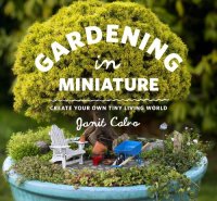 cover of the book Gardening in Miniature: Create Your Own Tiny Living World by Janit Calvo and Kate Baldwin