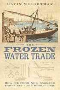 cover of the book The frozen water trade : how ice from New England lakes kept the world cool