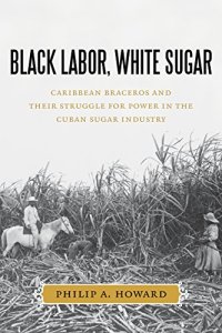 cover of the book Black labor, white sugar : Caribbean braceros and their struggle for power in the Cuban sugar industry