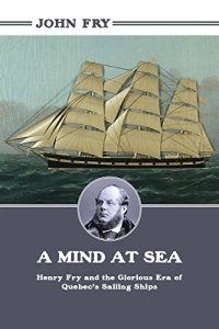 cover of the book A mind at sea : Henry Fry, and the glorious era of Quebec's sailing ships