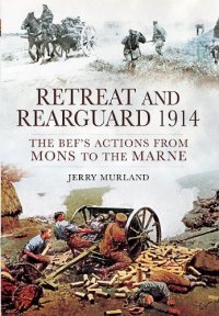 cover of the book Retreat and Rearguard 1914: The BEF’s Actions from Mons to the Marne