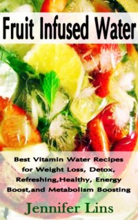 cover of the book Fruit infused water : best vitamin water recipes for weight loss, detox, refreshing, healthy, energy boost, and metabolism boosting