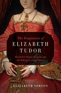 cover of the book The Temptation of Elizabeth Tudor : Elizabeth I, Thomas Seymour, and the Making of a Virgin Queen