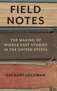 cover of the book Field notes : the making of Middle East studies in the United States